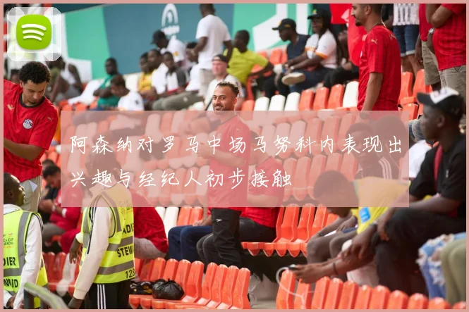 阿森纳对罗马中场马努科内表现出兴趣与经纪人初步接触