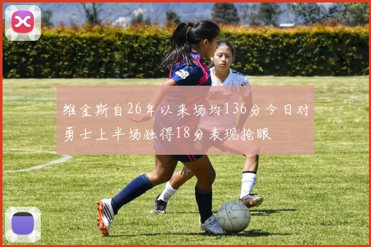 维金斯自26年以来场均136分今日对勇士上半场独得18分表现抢眼
