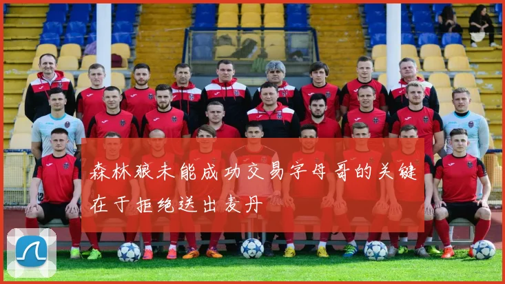森林狼未能成功交易字母哥的关键在于拒绝送出麦丹