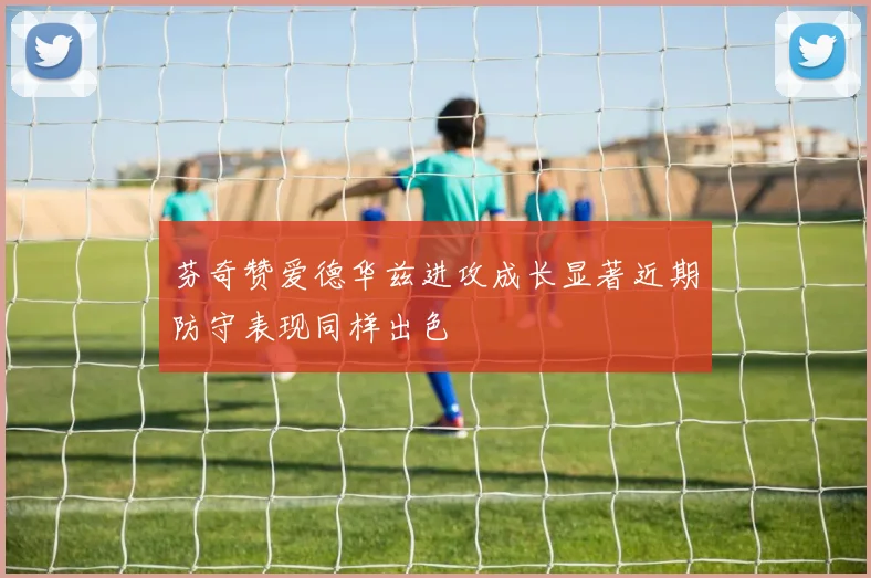 芬奇赞爱德华兹进攻成长显著近期防守表现同样出色