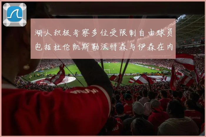 湖人积极考察多位受限制自由球员包括杜伦凯斯勒沃特森与伊森在内