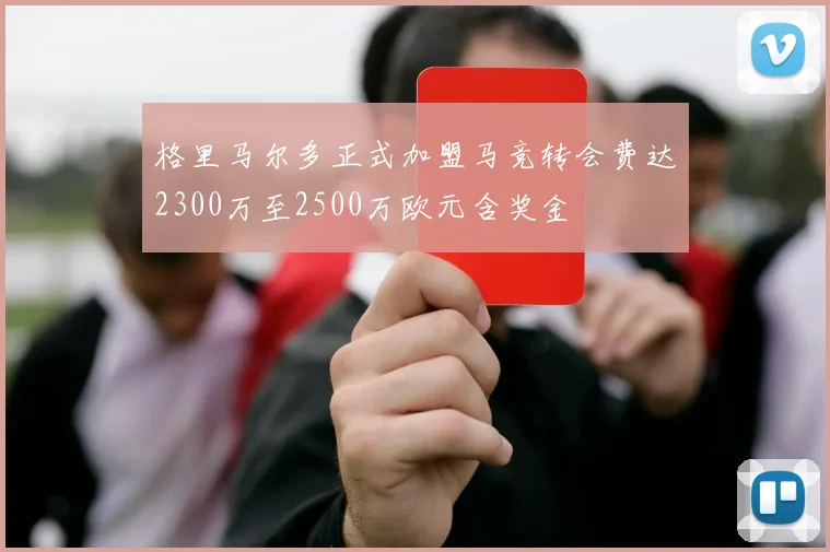格里马尔多正式加盟马竞转会费达2300万至2500万欧元含奖金