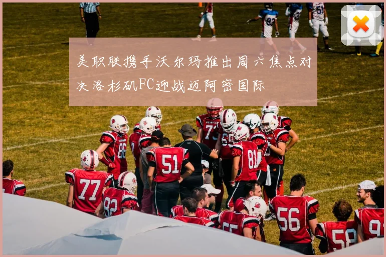美职联携手沃尔玛推出周六焦点对决洛杉矶FC迎战迈阿密国际