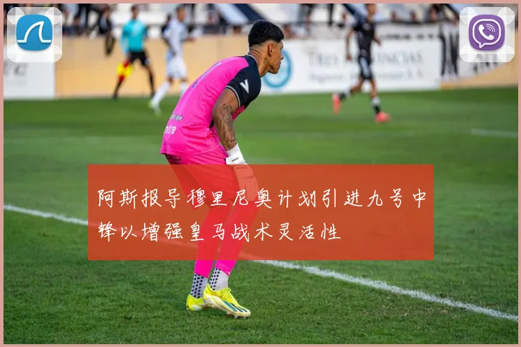 阿斯报导穆里尼奥计划引进九号中锋以增强皇马战术灵活性