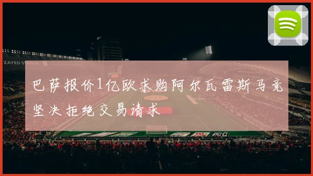 巴萨报价1亿欧求购阿尔瓦雷斯马竞坚决拒绝交易请求
