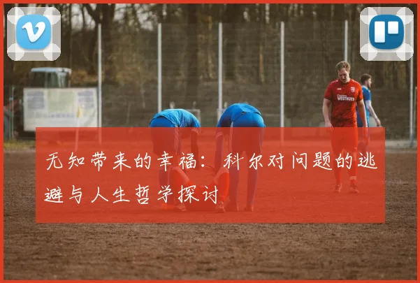 无知带来的幸福：科尔对问题的逃避与人生哲学探讨